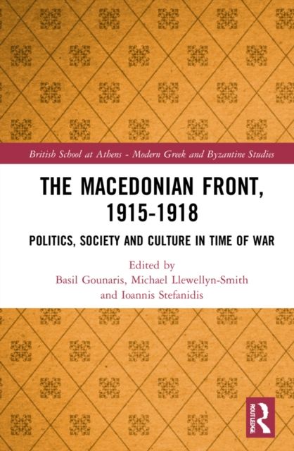 The Macedonian Front, 1915-1918 : Politics, Society and Culture in Time of War