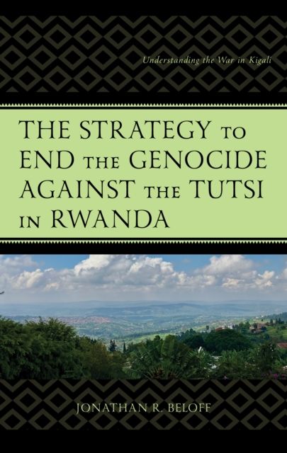 The Strategy to End the Genocide against the Tutsi in Rwanda : Understanding the War in Kigali