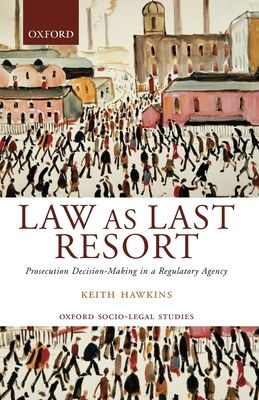 Law as Last Resort : Prosecution Decision-Making in a Regulatory Agency