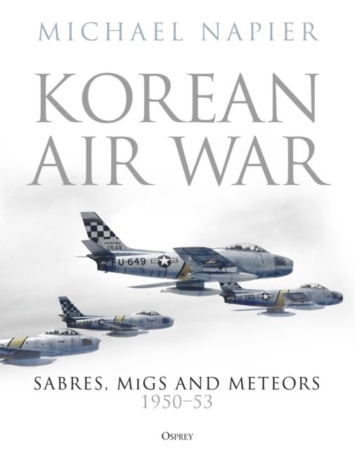 Korean Air War : Sabres, MiGs and Meteors, 1950–53