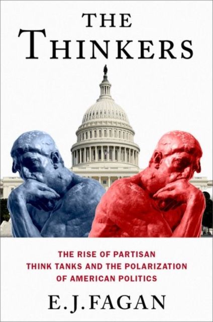 The Thinkers : The Rise of Partisan Think Tanks and the Polarization of American Politics