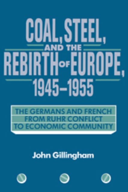 Coal, Steel, and the Rebirth of Europe, 1945–1955 : The Germans and French from Ruhr Conflict to Economic Community