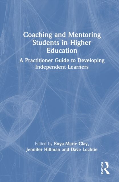 Coaching and Mentoring Students in Higher Education : A Practitioner Guide to Developing Independent Learners