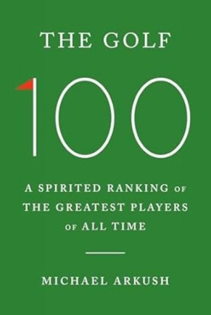 The Golf 100 : A spirited ranking of the greatest players of all time