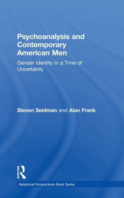 Psychoanalysis and Contemporary American Men : Gender Identity in a Time of Uncertainty