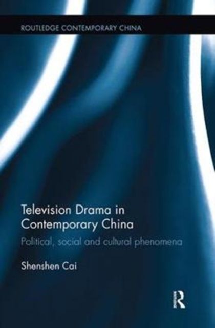 Television Drama in Contemporary China : Political, social and cultural phenomena
