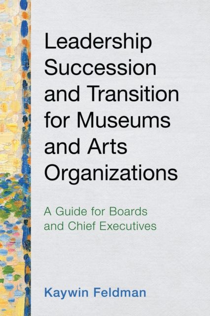 Leadership Succession and Transition for Museums and Arts Organizations : A Guide for Boards and Chief Executives