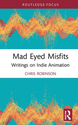 Mad Eyed Misfits : Writings on Indie Animation