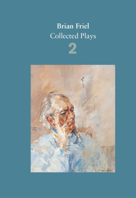 Brian Friel: Collected Plays – Volume 2 : The Freedom of the City; Volunteers; Living Quarters; Aristocrats; Faith Healer; Translations