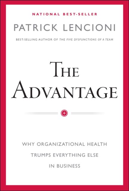 The Advantage : Why Organizational Health Trumps Everything Else In Business