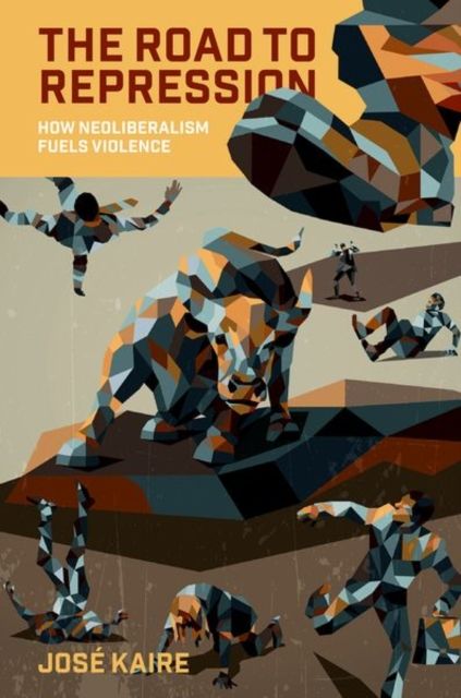 The Road to Repression : How Neoliberalism Fuels Violence