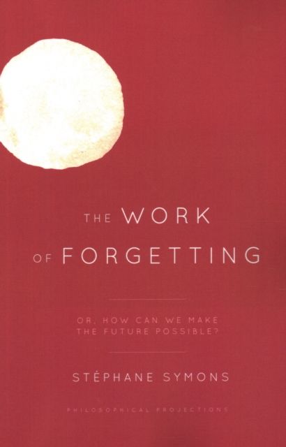 The Work of Forgetting : Or, How Can We Make the Future Possible?