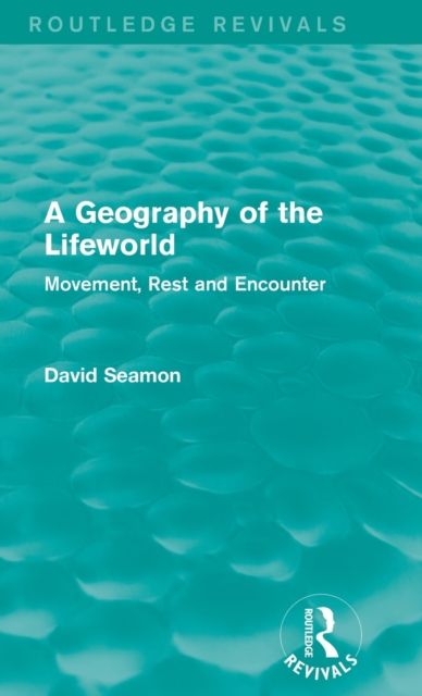 A Geography of the Lifeworld (Routledge Revivals) : Movement, Rest and Encounter