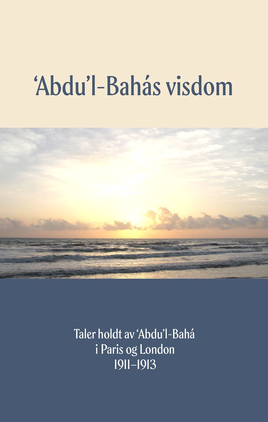 'Abdu'l-Bahás visdom : taler holdt av 'Abdu'l-Bahá i Paris og London 1911 - 1913