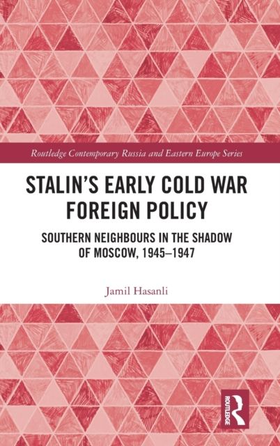 Stalin’s Early Cold War Foreign Policy : Southern Neighbours in the Shadow of Moscow, 1945-1947