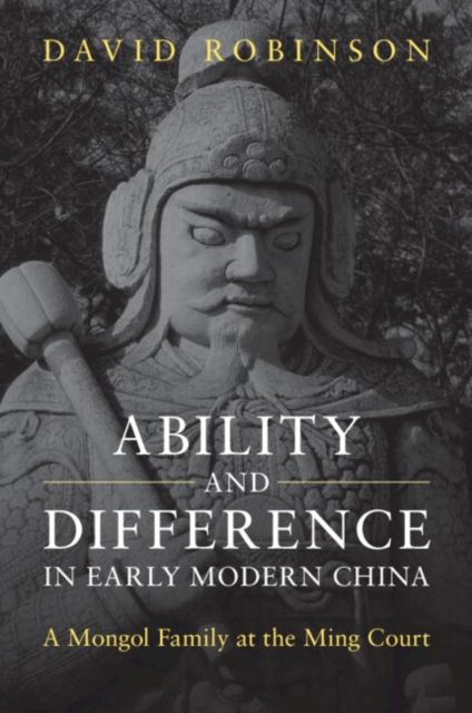 Ability and Difference in Early Modern China : A Mongol Family at the Ming Court