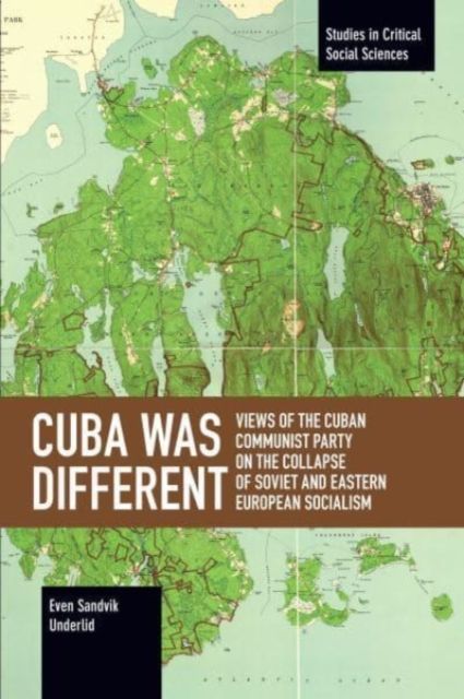 Cuba Was Different : Views of the Cuban Communist Party on the Collapse of Soviet and Eastern European Socialism