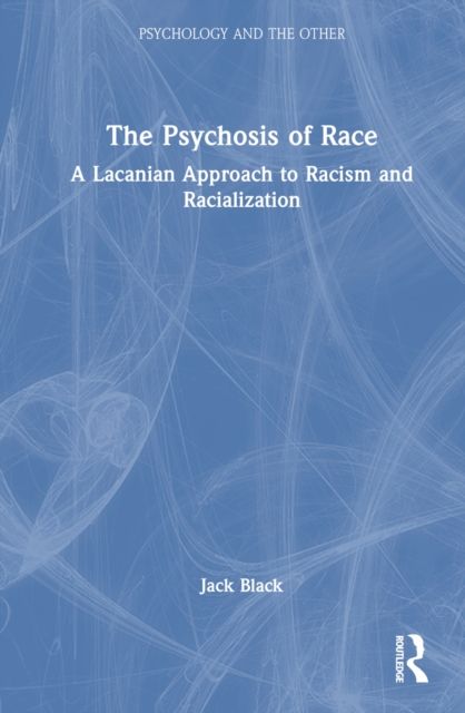 The Psychosis of Race : A Lacanian Approach to Racism and Racialization