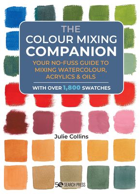 The Colour Mixing Companion : Your No-Fuss Guide to Mixing Watercolour, Acrylics and Oils