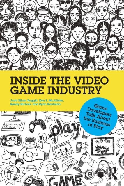 Inside the Video Game Industry : Game Developers Talk About the Business of Play