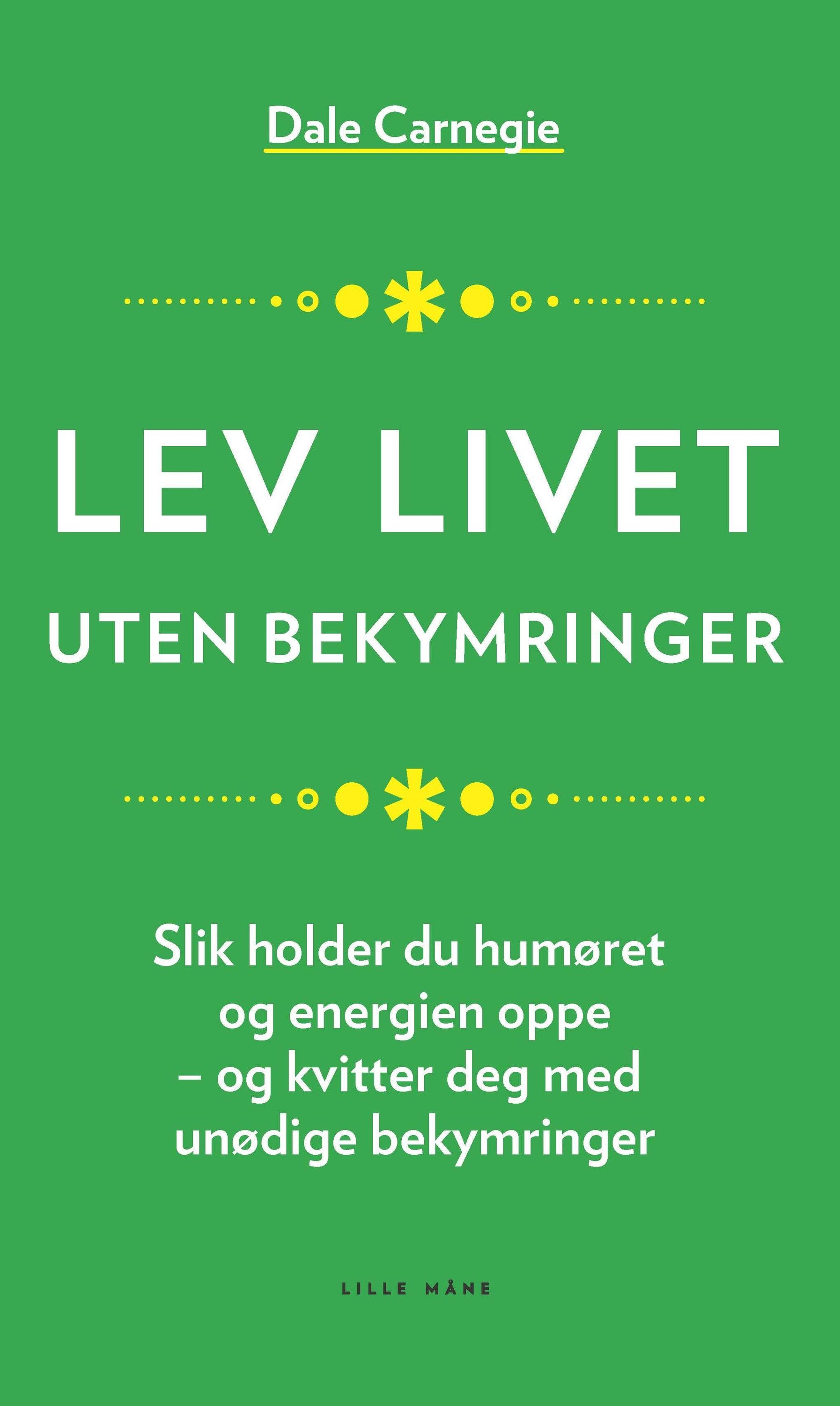 Lev livet uten bekymringer : slik holder du humøret og energien oppe - og kvitter deg med unødige bekymringer
