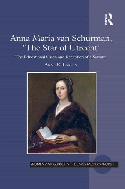 Anna Maria van Schurman, 'The Star of Utrecht' : The Educational Vision and Reception of a Savante