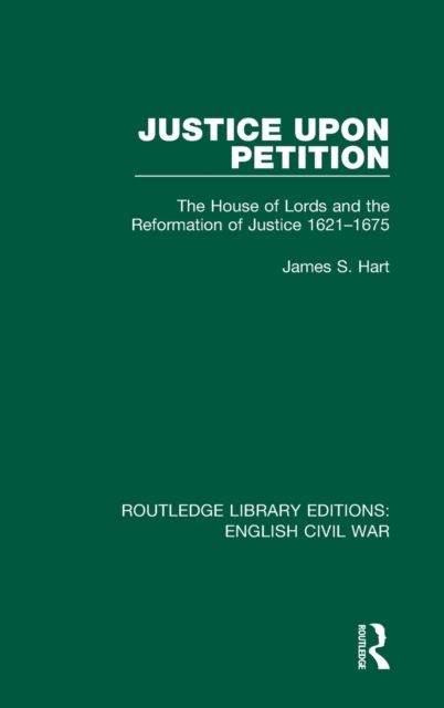 Justice Upon Petition : The House of Lords and the Reformation of Justice 1621-1675
