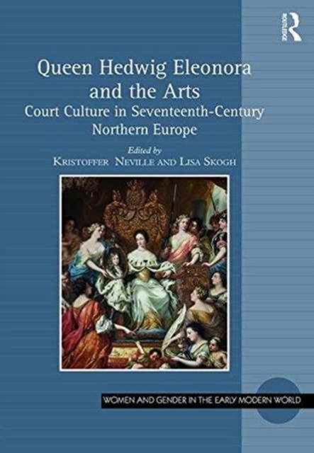 Queen Hedwig Eleonora and the Arts : Court Culture in Seventeenth-Century Northern Europe