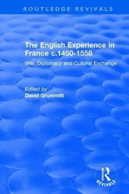 The English Experience in France c.1450-1558 : War, Diplomacy and Cultural Exchange