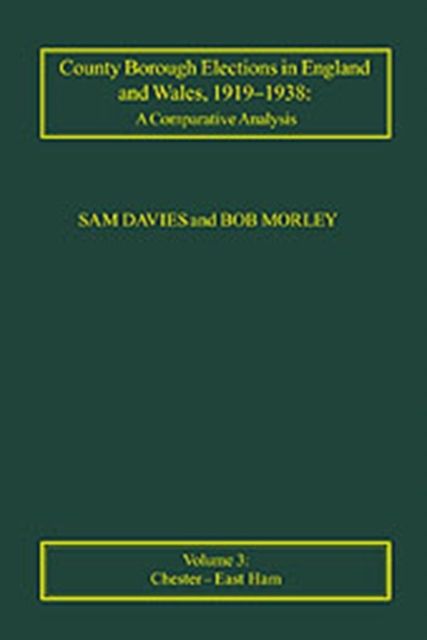 County Borough Elections in England and Wales, 1919–1938: A Comparative Analysis : Volume 3: Chester to East Ham