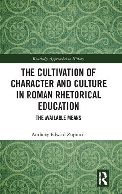 The Cultivation of Character and Culture in Roman Rhetorical Education : The Available Means