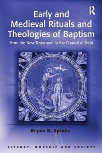 Early and Medieval Rituals and Theologies of Baptism : From the New Testament to the Council of Trent