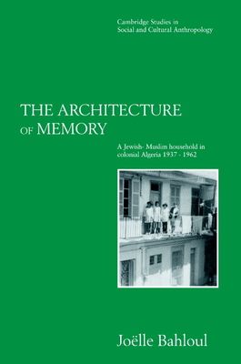 The Architecture of Memory : A Jewish-Muslim Household in Colonial Algeria, 1937–1962