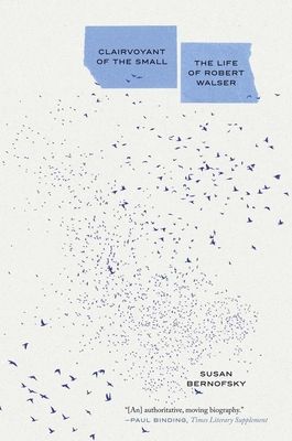 Clairvoyant of the Small : The Life of Robert Walser