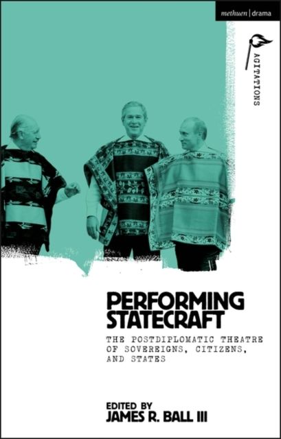 Performing Statecraft : The Postdiplomatic Theatre of Sovereigns, Citizens, and States