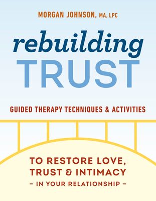 Rebuilding Trust : Guided Therapy Techniques and Activities to Restore Love, Trust, and Intimacy in Your Relationship