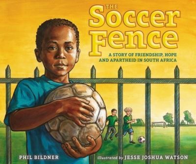 The soccer fence : a story of friendship, hope, and apartheid in South Africa