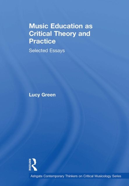 Music Education as Critical Theory and Practice : Selected Essays