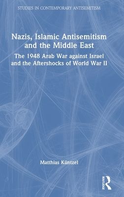 Nazis, Islamic Antisemitism and the Middle East : The 1948 Arab War against Israel and the Aftershocks of World War II