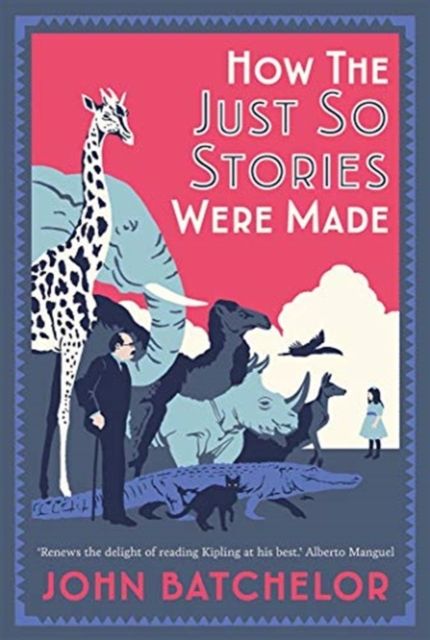 How the Just So Stories Were Made : The Brilliance and Tragedy Behind Kipling’s Celebrated Tales for Little Children