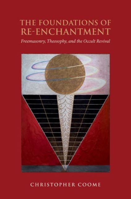 The Foundations of Re-Enchantment : Freemasonry, Theosophy, and the Occult Revival