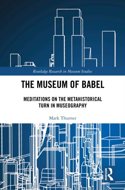 The Museum of Babel : Meditations on the Metahistorical Turn in Museography