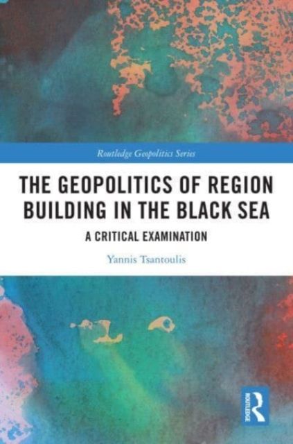 The Geopolitics of Region Building in the Black Sea : A Critical Examination