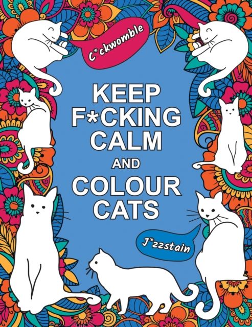 Keep F*cking Calm and Colour Cats : An Adult Colouring Book of Foul-Mouthed Felines