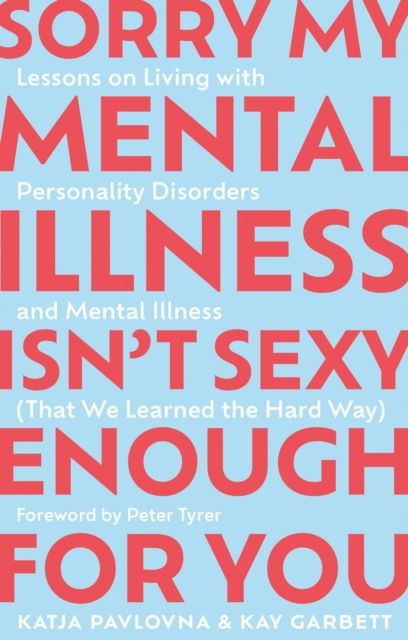 Sorry My Mental Illness Isn't Sexy Enough for You : Lessons on Living with Personality Disorders and Mental Illness (That We Learned the Hard Way)