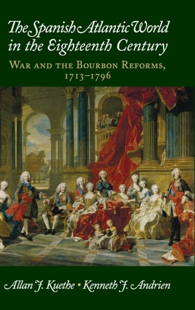 The Spanish Atlantic World in the Eighteenth Century : War and the Bourbon Reforms, 1713–1796