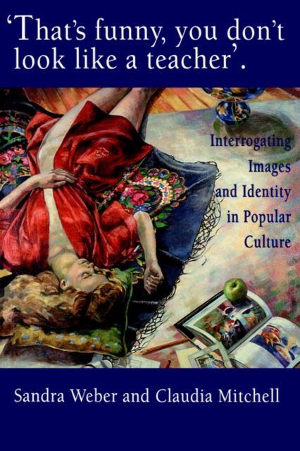 That's Funny You Don't Look Like A Teacher! : Interrogating Images, Identity, And Popular Culture