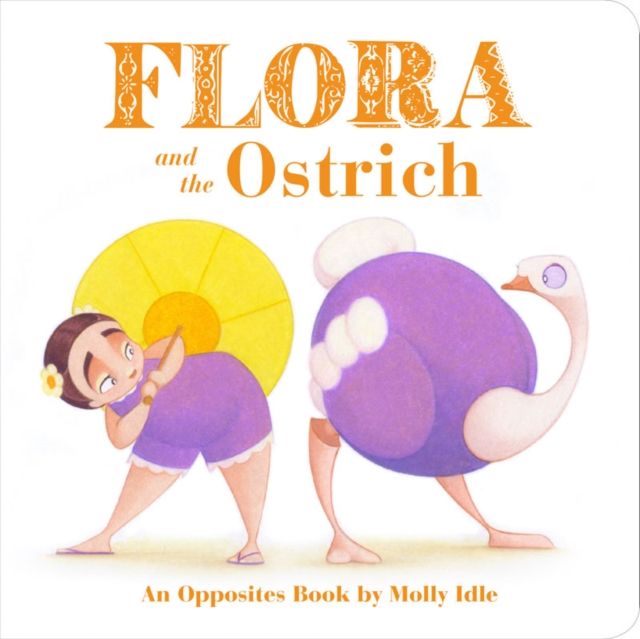 Flora and the Ostrich : An Opposites Book by Molly Idle