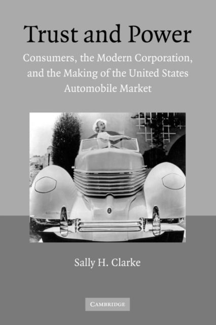 Trust and Power : Consumers, the Modern Corporation, and the Making of the United States Automobile Market