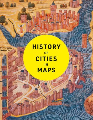History of Cities in Maps : The Ultimate Visual Exploration of Human Civilisation Through 70 Captivating Historical Maps